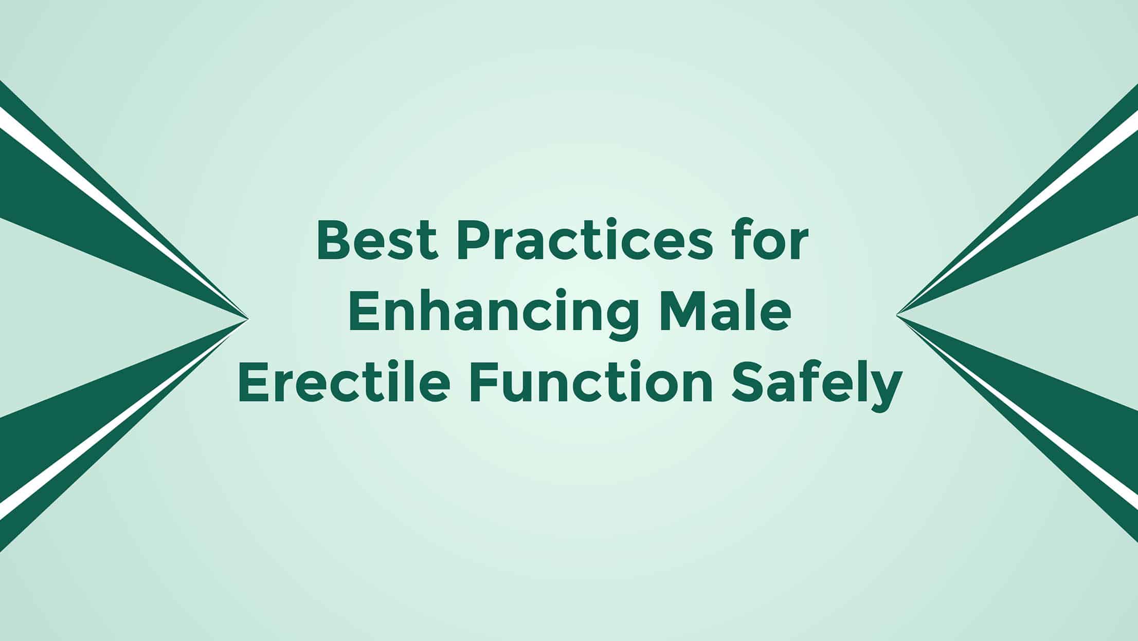 Best Practices For Enhancing Male Erectile Function Safely