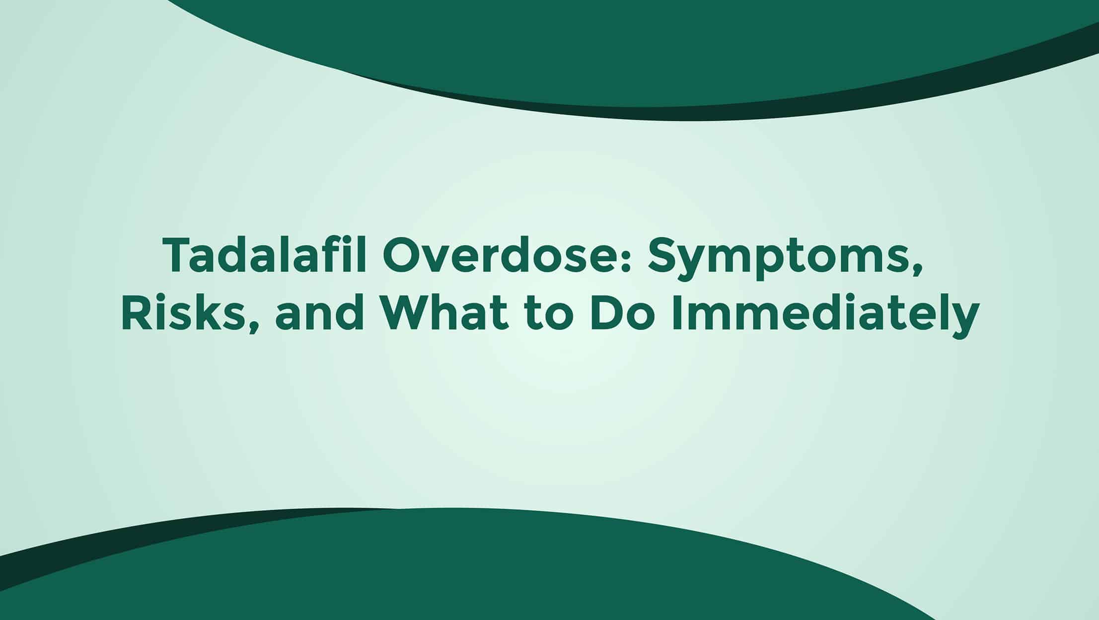 Tadalafil Overdose Symptoms Risks And What To Do Immediately