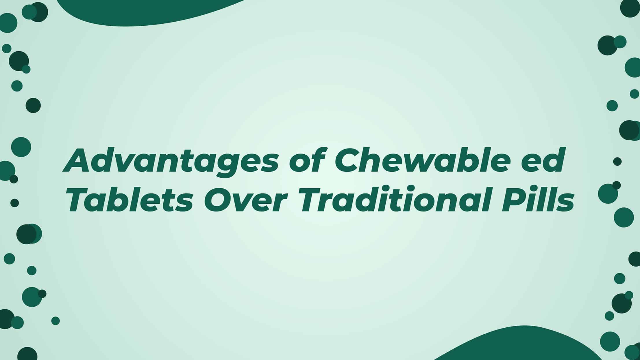 Advantages Of Chewable Ed Tablets Over Traditional Pills