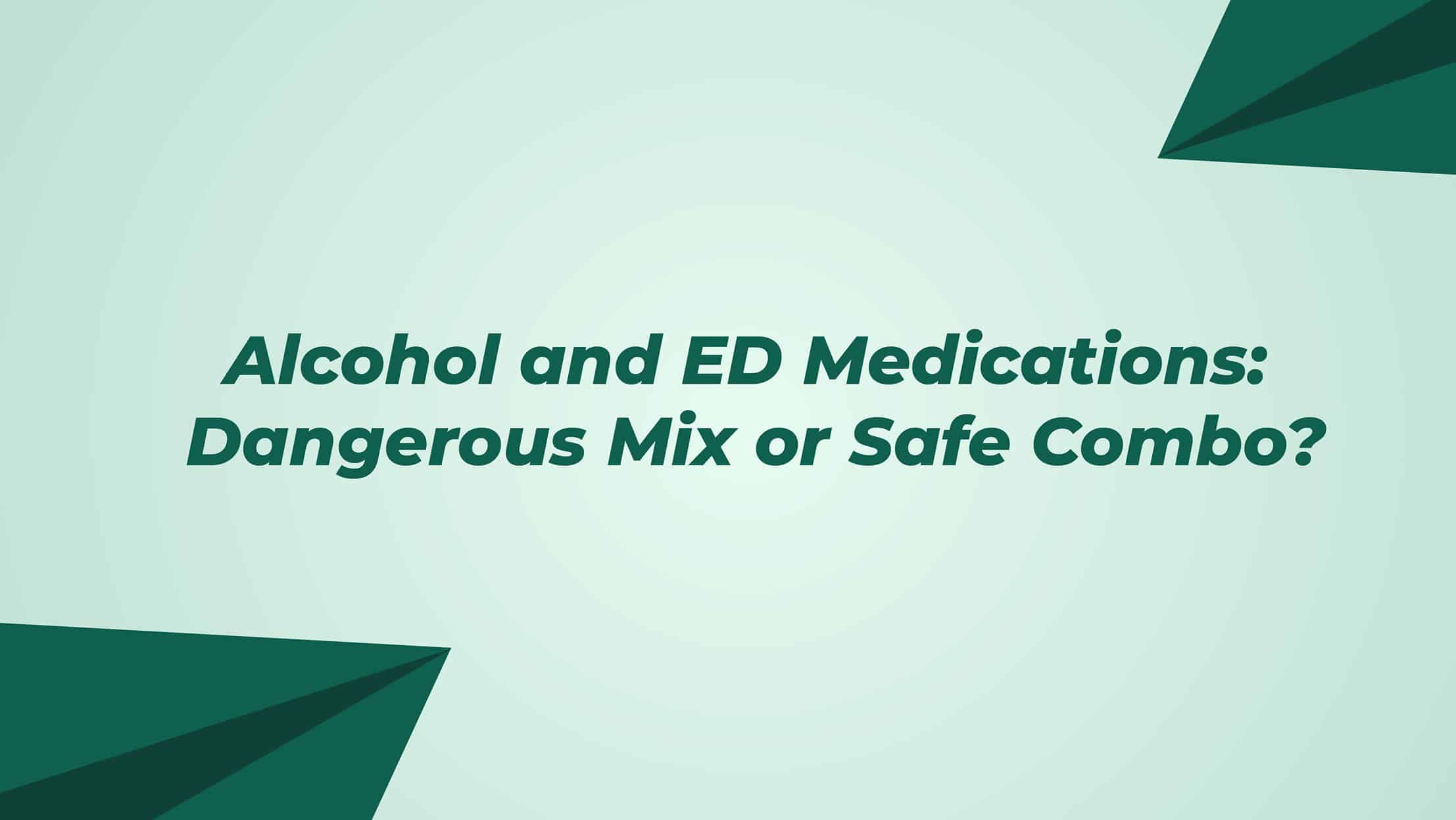 Alcohol And Ed Medications Dangerous Mix Or Safe Combo
