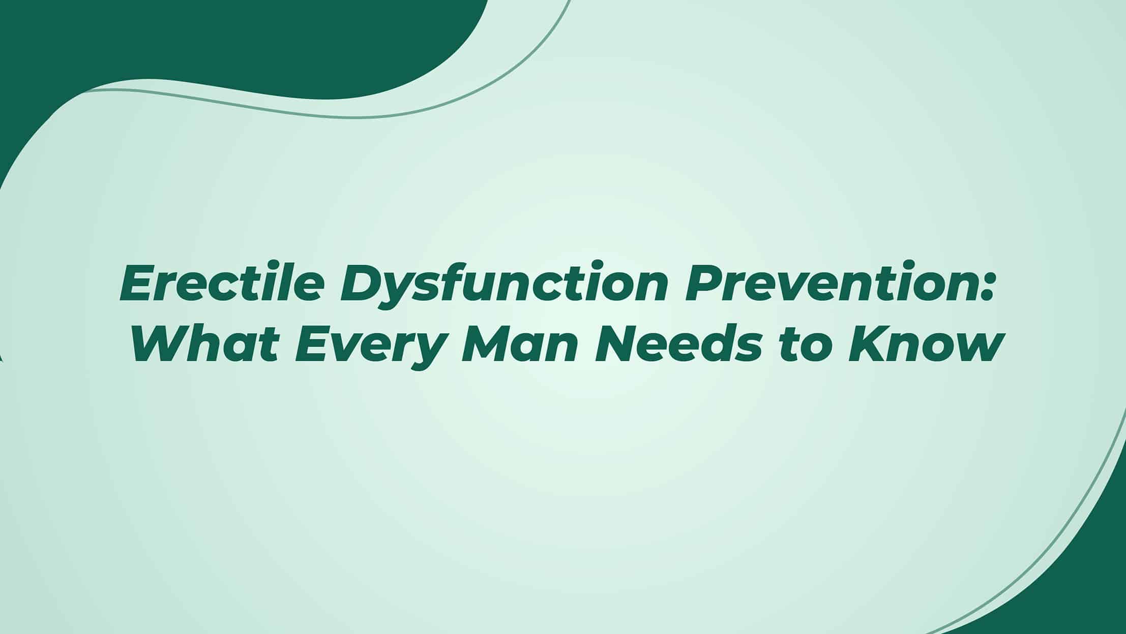 Erectile Dysfunction Prevention What Every Man Needs To Know