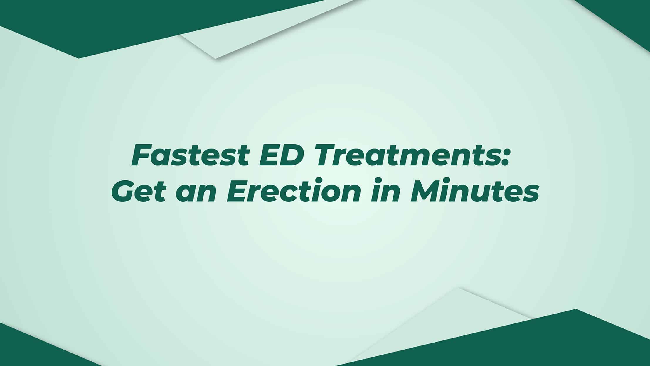 Fastest Ed Treatments Get An Erection In Minutes